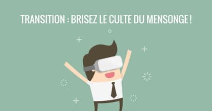 Transition : briser le culte du mensonge érigé en culture managériale !